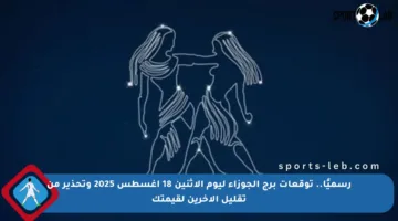 رسميًا.. توقعات برج الجوزاء ليوم الاثنين 18 أغسطس 2025 وتحذير من تقليل الآخرين لقيمتك